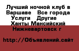 Лучший ночной клуб в Варшаве - Все города Услуги » Другие   . Ханты-Мансийский,Нижневартовск г.